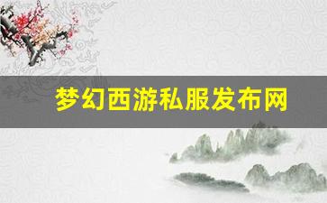 私服发布网：梦幻西游私服发布网(梦幻西游私sf发布) (6)