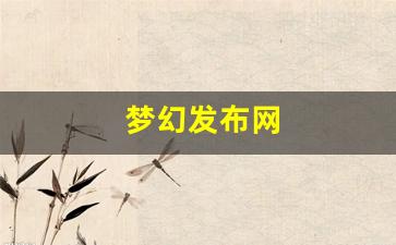 梦幻西游sf：梦幻发布网(梦幻西游发布会)