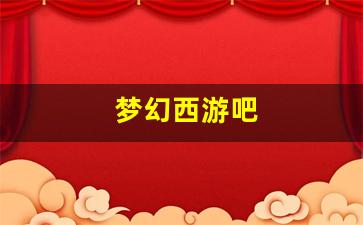 梦幻西游吧(梦幻西游吧弑皇染色)