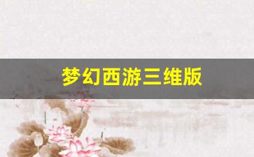 梦幻西游三维版(梦幻西游三维版还有人玩吗)