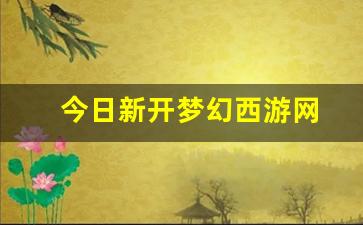 梦幻脚本：今日新开梦幻西游网(梦幻西游新游戏)