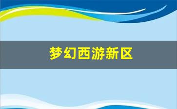 今天新开梦幻西游私服：梦幻西游新区(梦幻西游新区等级开放)