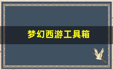 <strong>梦幻西游工具箱(梦幻西游工具箱计算器)</strong> <strong>梦幻西游工具箱(梦幻西游工具箱计算器)</strong>