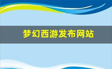 梦幻西游发布网站(梦幻西游发布时间) (3)
