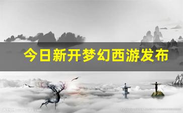 今日新开梦幻西游发布网(梦幻西游发布会) (2)